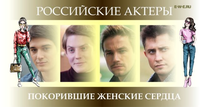 Молодые и красивые: 5 российских актеров, покоривших сердца женщин