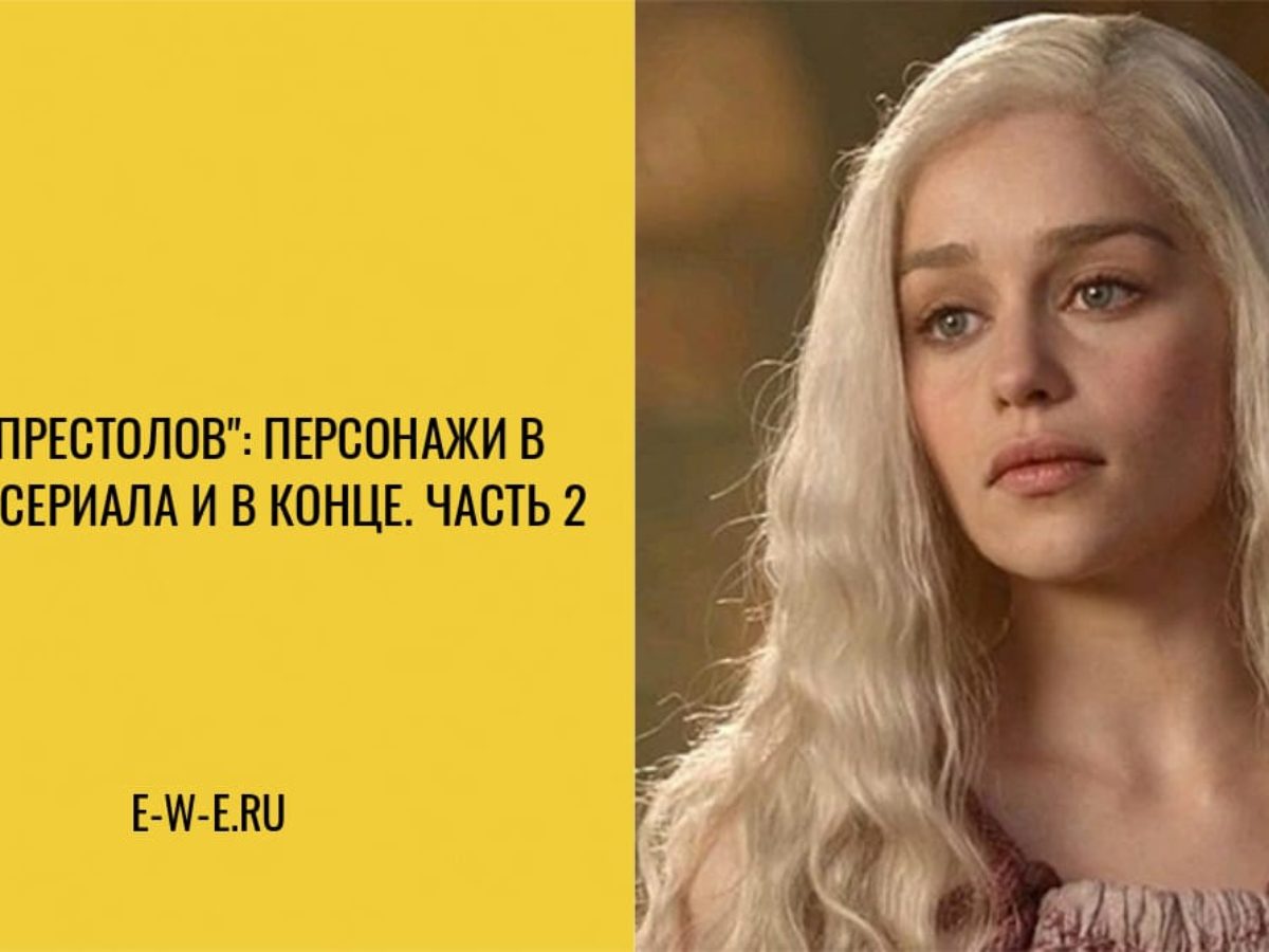 8 персонажей “Игры престолов” в начале сериала и в конце последнего сезона!  Часть 2